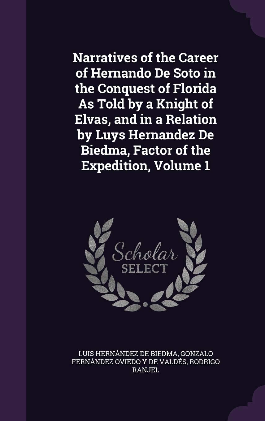 Narratives of the Career of Hernando De Soto in the Conquest of Florida As Told by a Knight of Elvas, and in a Relation by Luys Hernandez De Biedma, Factor of the Expedition, Volume 1 Memories