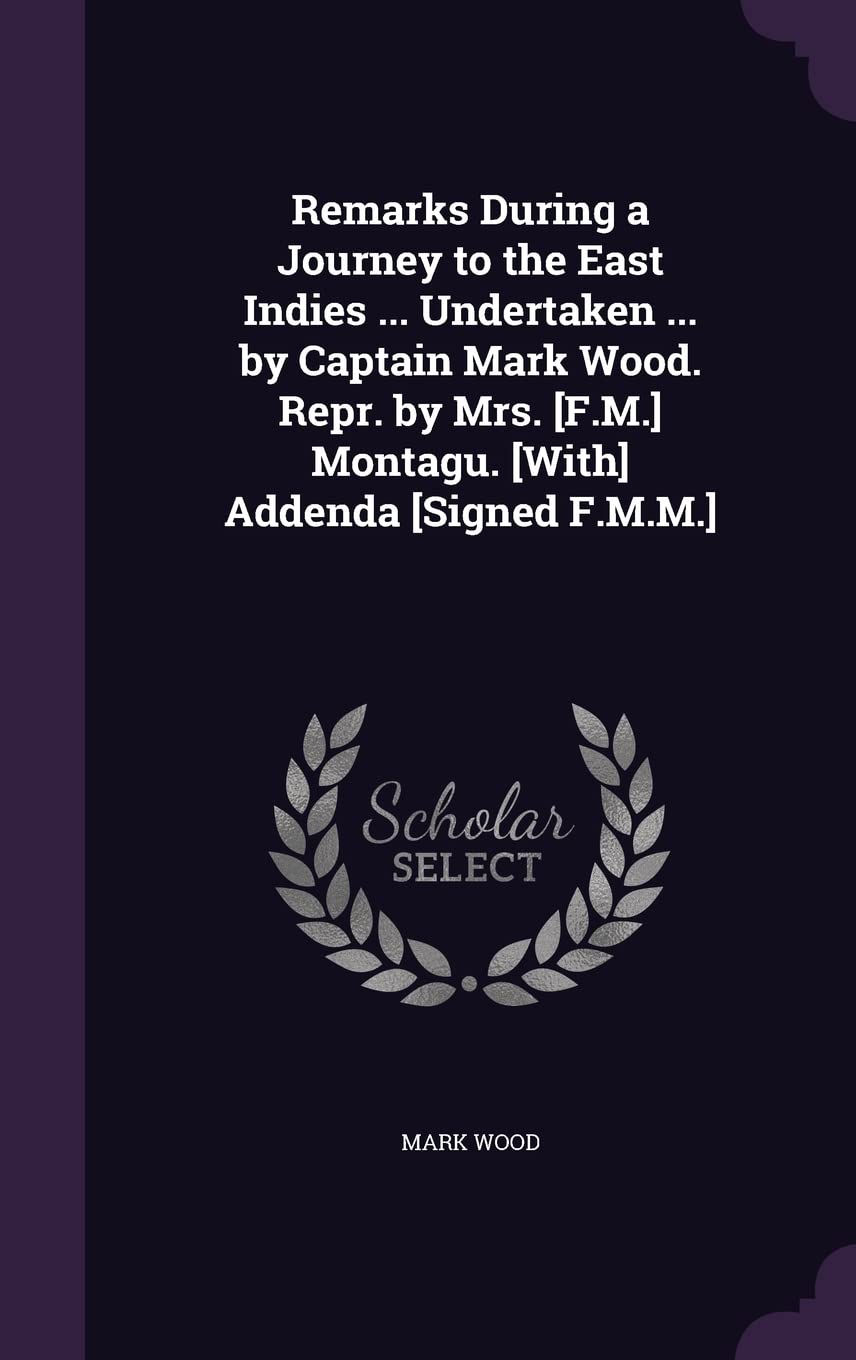 Remarks During a Journey to the East Indies ... Undertaken ... by Captain Mark Wood. Repr. by Mrs. Montagu. Addenda Politics & History