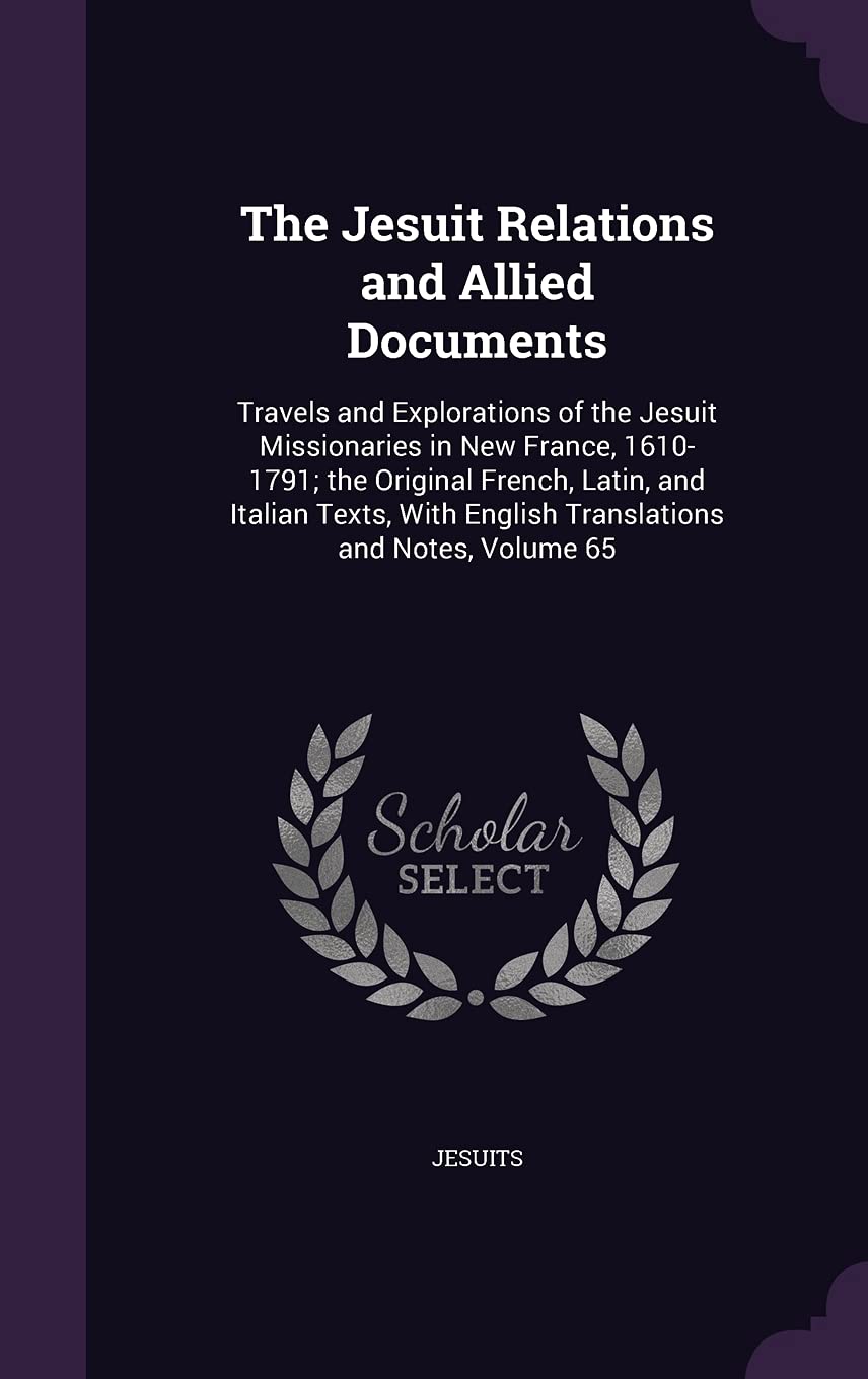 The Jesuit Relations and Allied Documents: Travels and Explorations of the Jesuit Missionaries in New France, 1610-1791; the Original French, Latin, ... English Translations and Notes, Volume 65 Politics & History