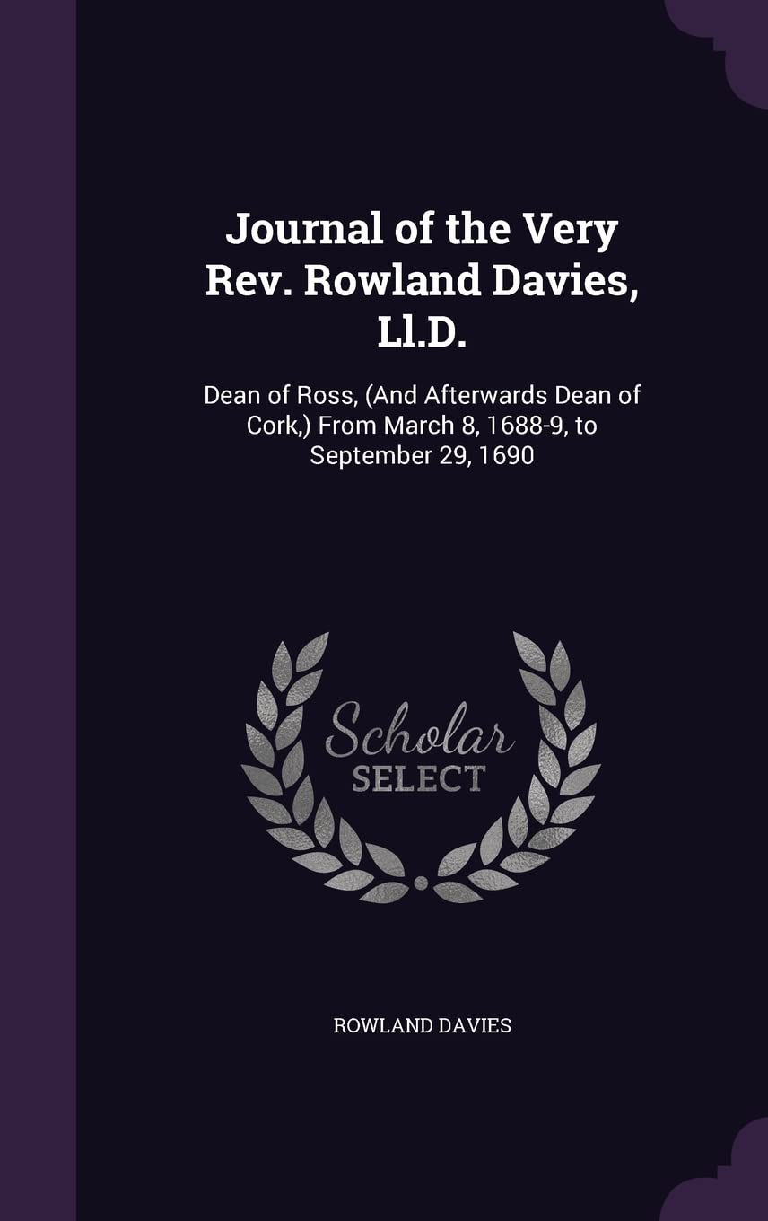 Journal of the Very Rev. Rowland Davies, Ll.D.: Dean of Ross, (And Afterwards Dean of Cork, ) From March 8, 1688-9, to September 29, 1690 Memories