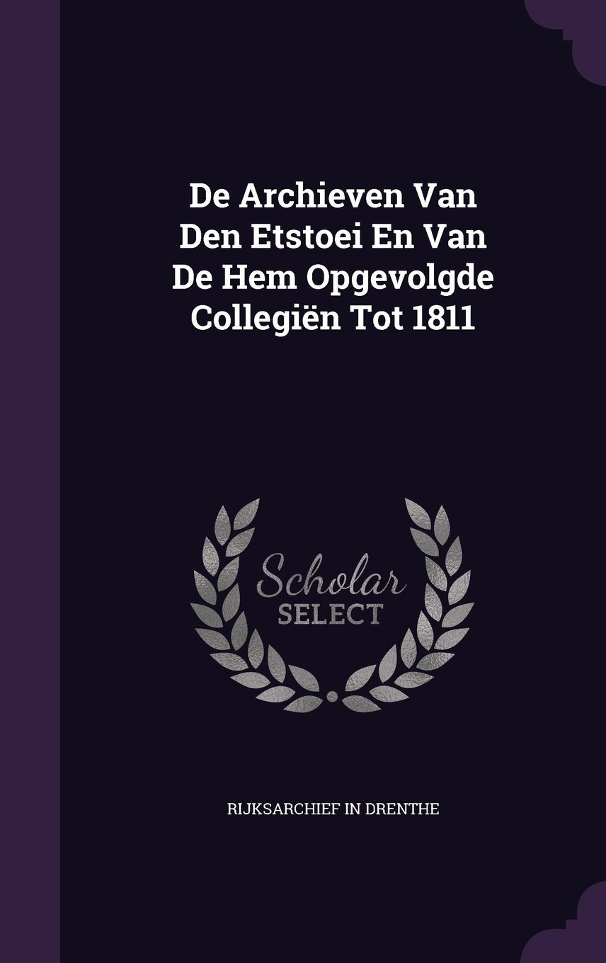 De Archieven Van Den Etstoei En Van De Hem Opgevolgde Collegiën Tot 1811 Politics & History