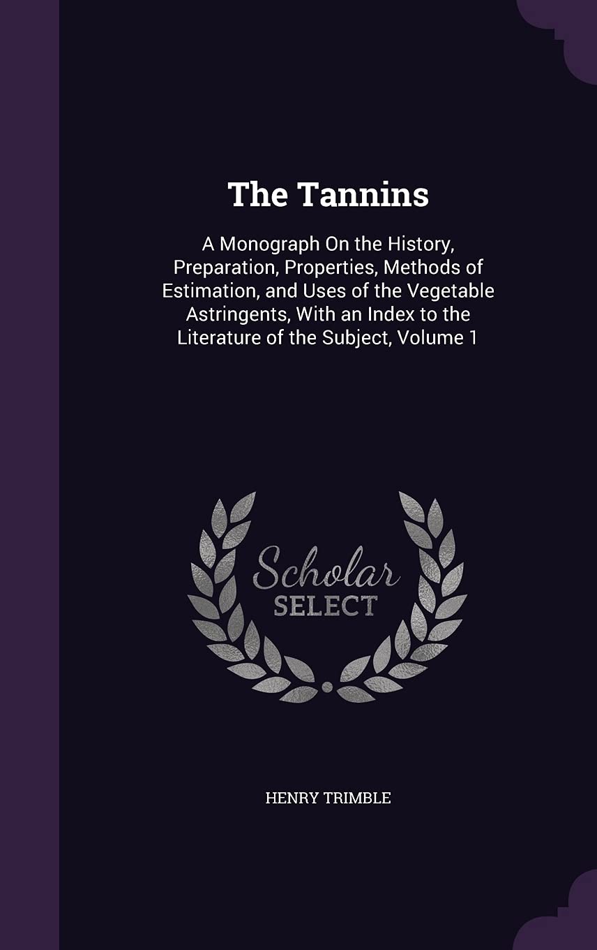 The Tannins: A Monograph On the History, Preparation, Properties, Methods of Estimation, and Uses of the Vegetable Astringents, Wit Natural Sciences