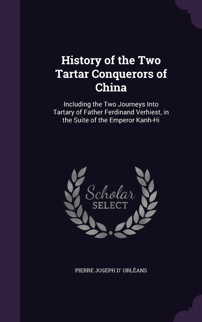 History of the Two Tartar Conquerors of China: Including the Two Journeys Into Tartary of Father Ferdinand Verhiest, in the Suite of the Emperor Kanh- Politics & History