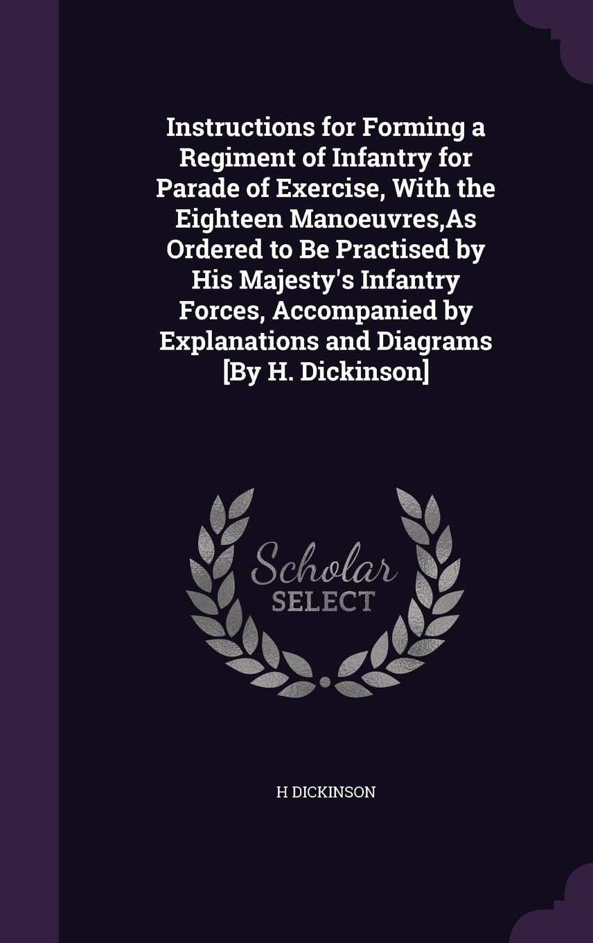Instructions for Forming a Regiment of Infantry for Parade of Exercise, With the Eighteen Manoeuvres, As Ordered to Be Practised by His Majesty's Infa Politics & History
