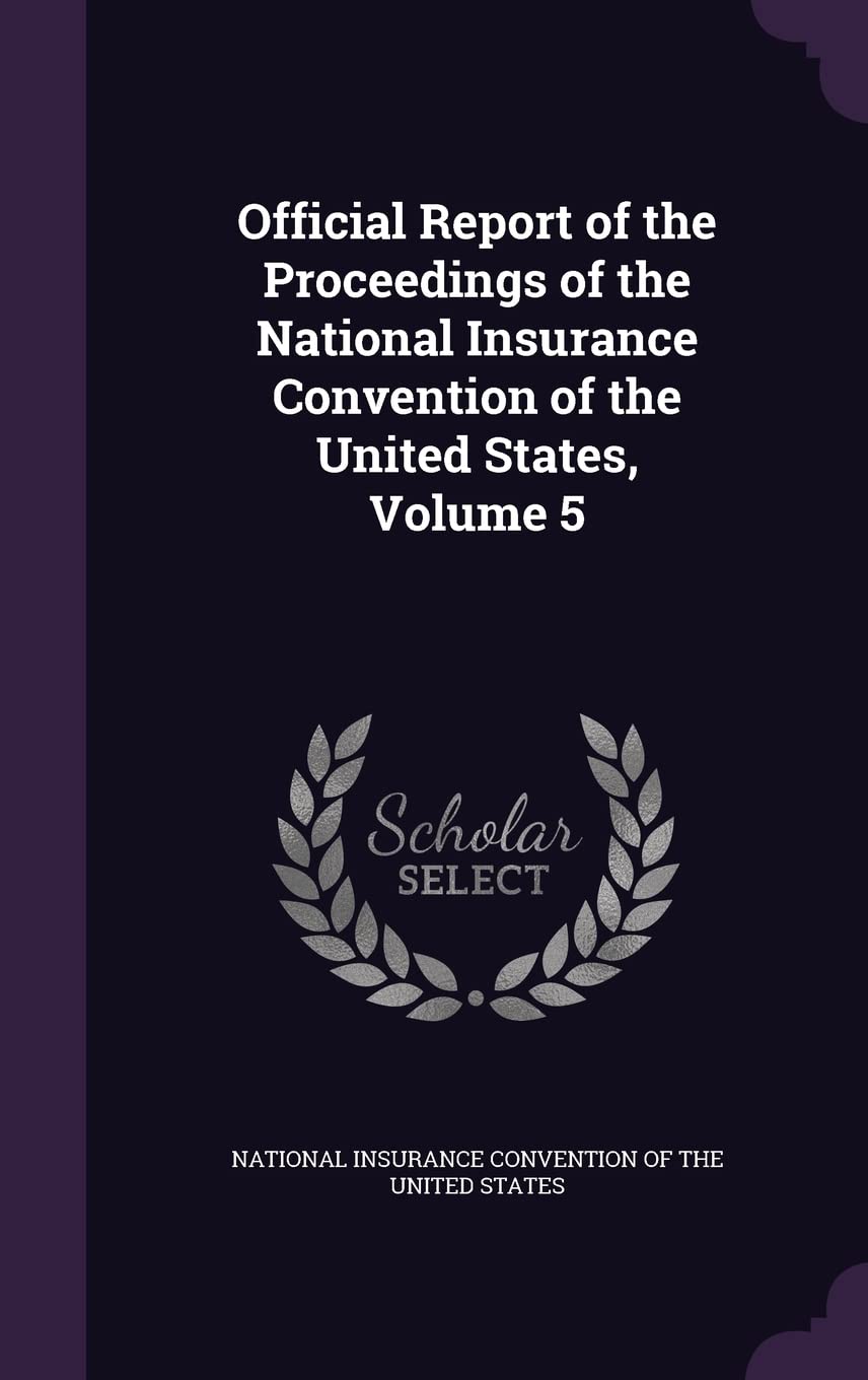 Official Report of the Proceedings of the National Insurance Convention of the United States, Volume 5 Business, Finance & Career