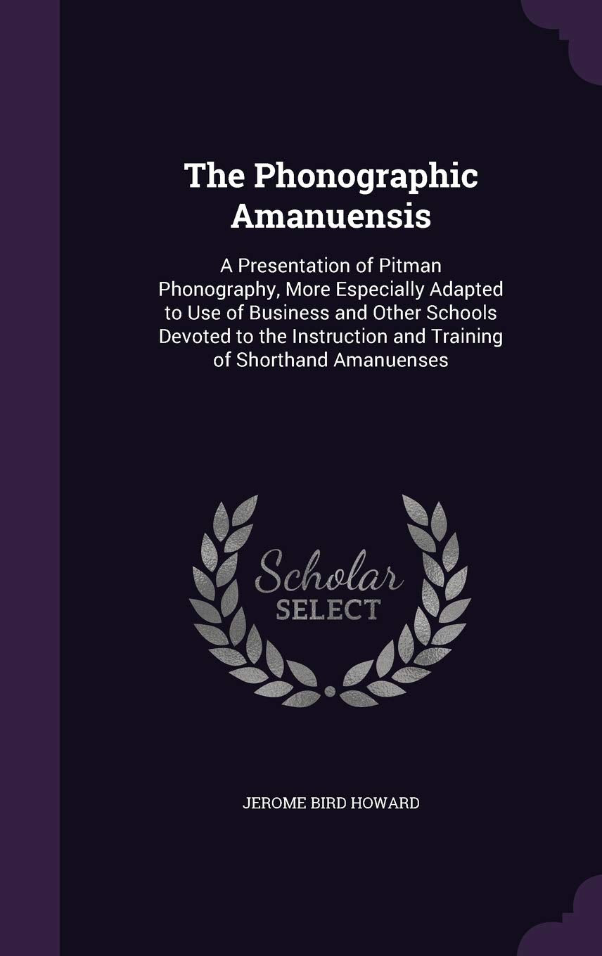 The Phonographic Amanuensis: A Presentation of Pitman Phonography, More Especially Adapted to Use of Business and Other Schools Devoted to the Inst Politics & History