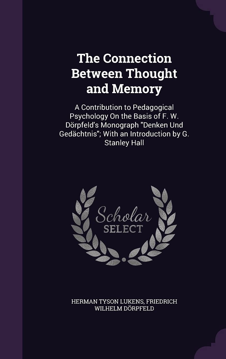 The Connection Between Thought and Memory: A Contribution to Pedagogical Psychology On the Basis of F. W. Dörpfeld's Monograph Denken Und Gedächtnis; General education