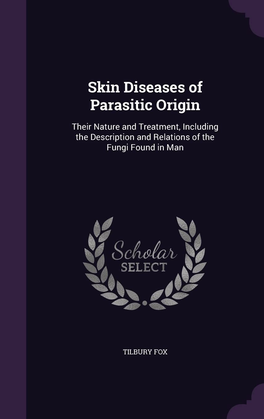Skin Diseases of Parasitic Origin: Their Nature and Treatment, Including the Description and Relations of the Fungi Found in Man Health, Nutrition & Fitness