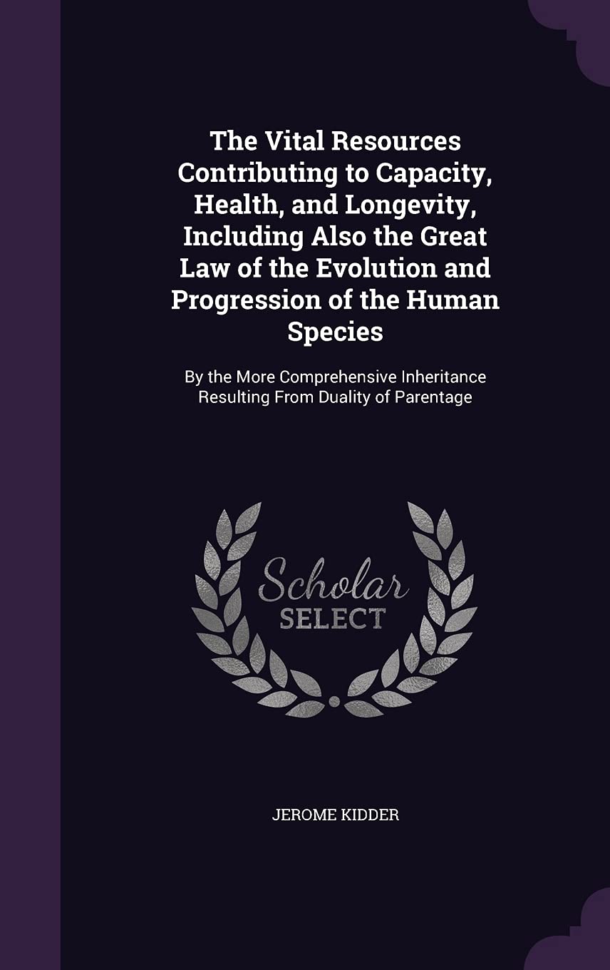 The Vital Resources Contributing to Capacity, Health, and Longevity, Including Also the Great Law of the Evolution and Progression of the Human Species Contemporary literature