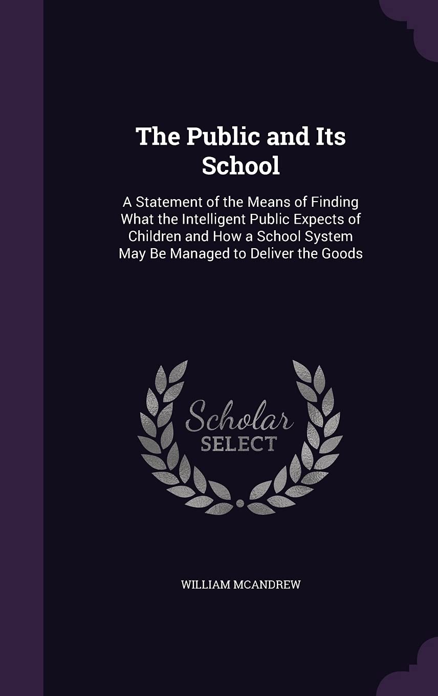 The Public and Its School: A Statement of the Means of Finding What the Intelligent Public Expects of Children and How a School System May Be Managed to Deliver the Goods book