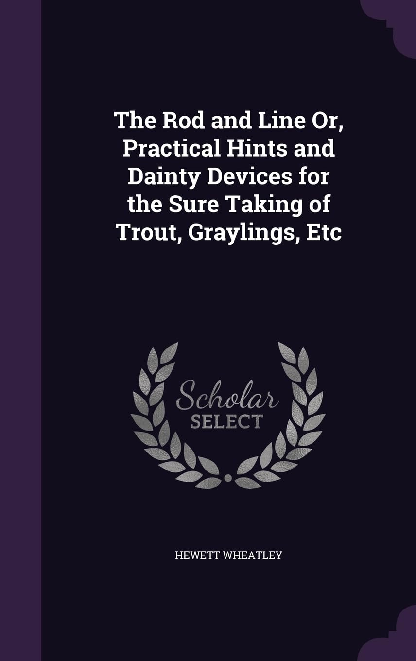 The Rod and Line Or, Practical Hints and Dainty Devices for the Sure Taking of Trout, Graylings, Etc Politics & History