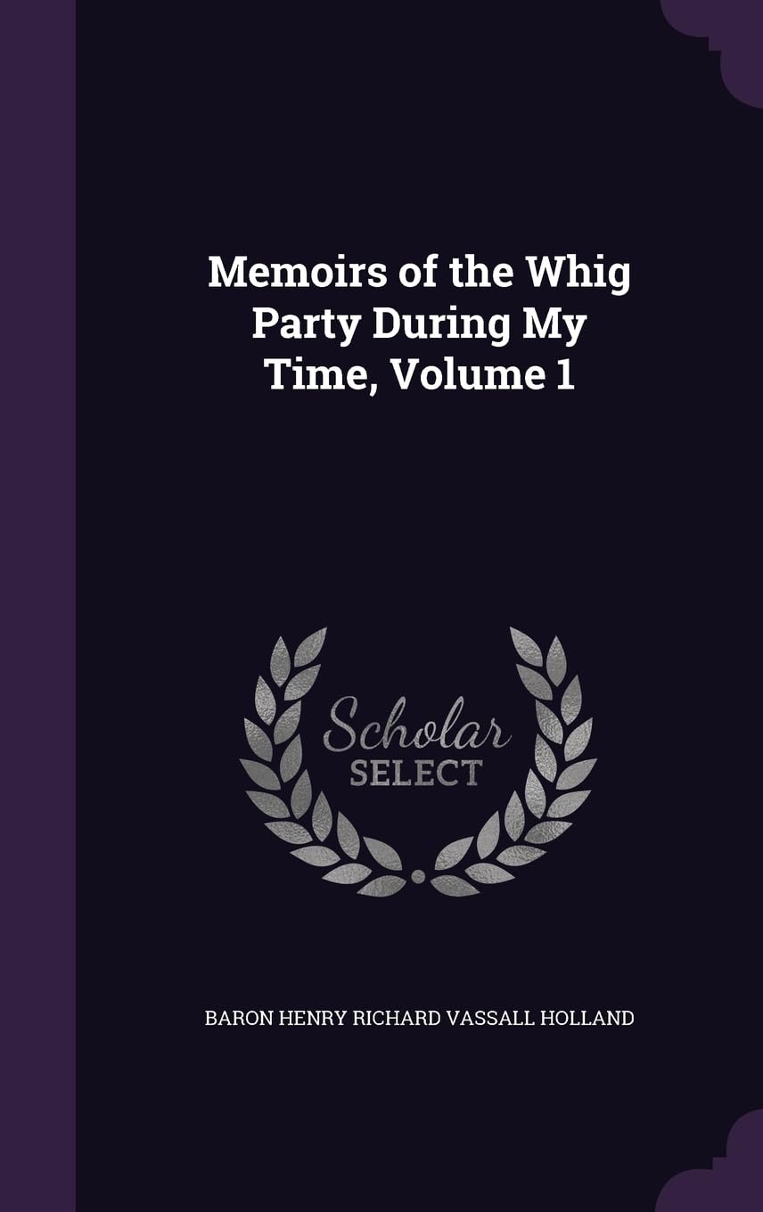 Memoirs of the Whig Party During My Time, Volume 1 Politics & History