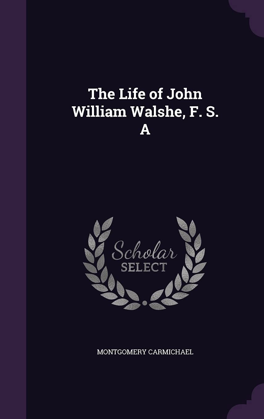 The Life of John William Walshe, F. S. A Memories