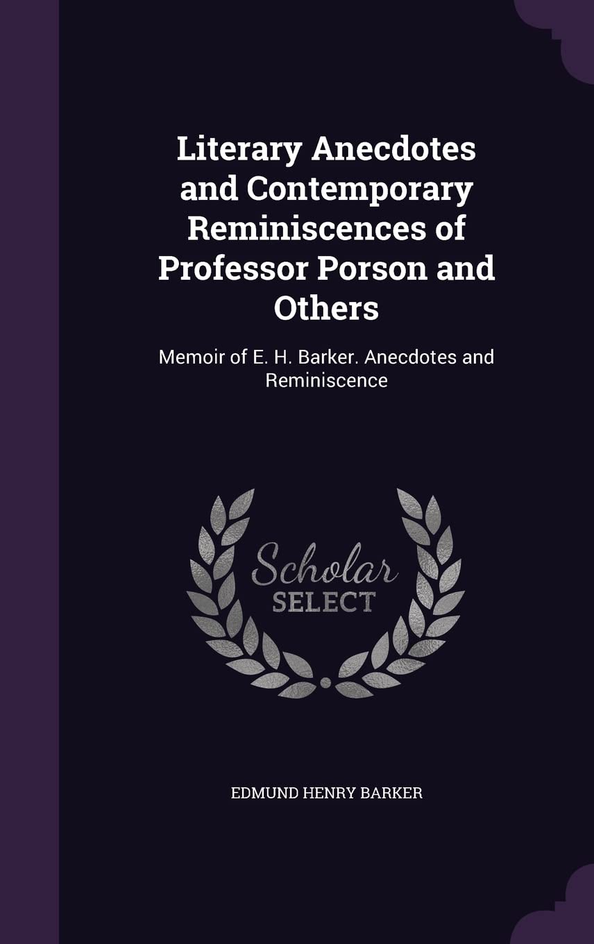 Literary Anecdotes and Contemporary Reminiscences of Professor Porson and Others: Memoir of E. H. Barker. Anecdotes and Reminiscence Books