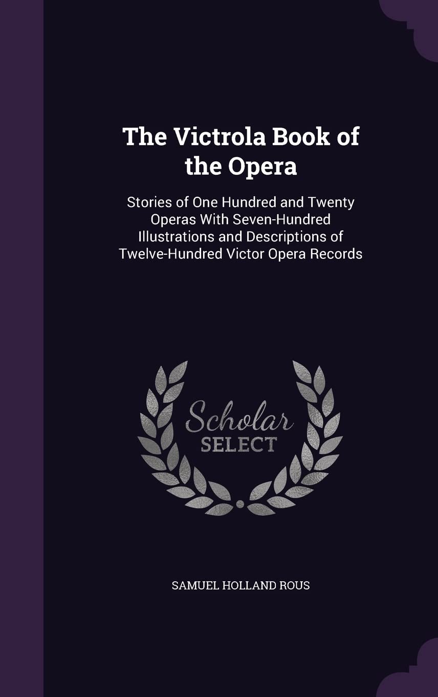 The Victrola Book of the Opera: Stories of One Hundred and Twenty Operas With Seven-Hundred Illustrations and Descriptions of Twelve-Hundred Victor Op Arts & Music