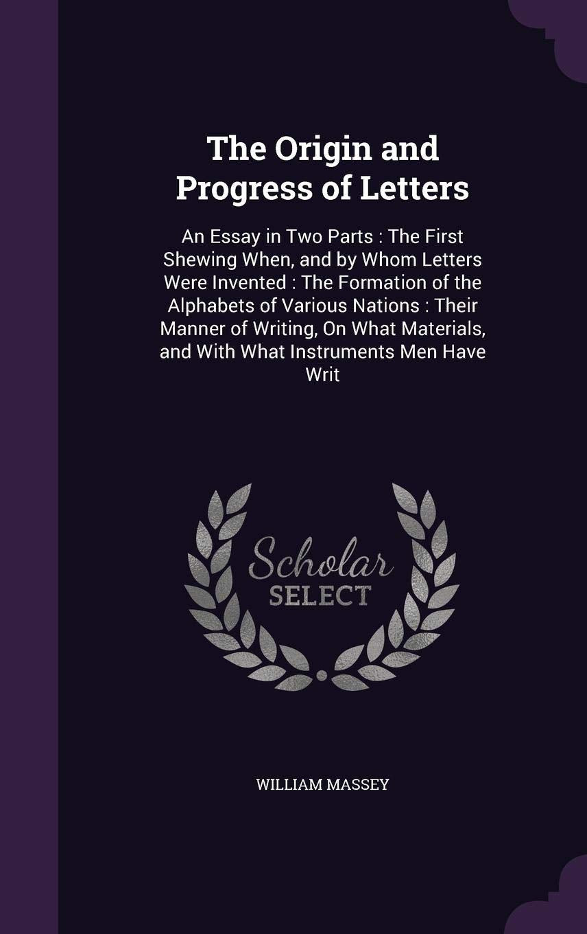 The Origin and Progress of Letters: An Essay in Two Parts: The First Shewing When, and by Whom Letters Were Invented: The Formation of the Alphabets ... and With What Instruments Men Have Writ Film, Art & Culture