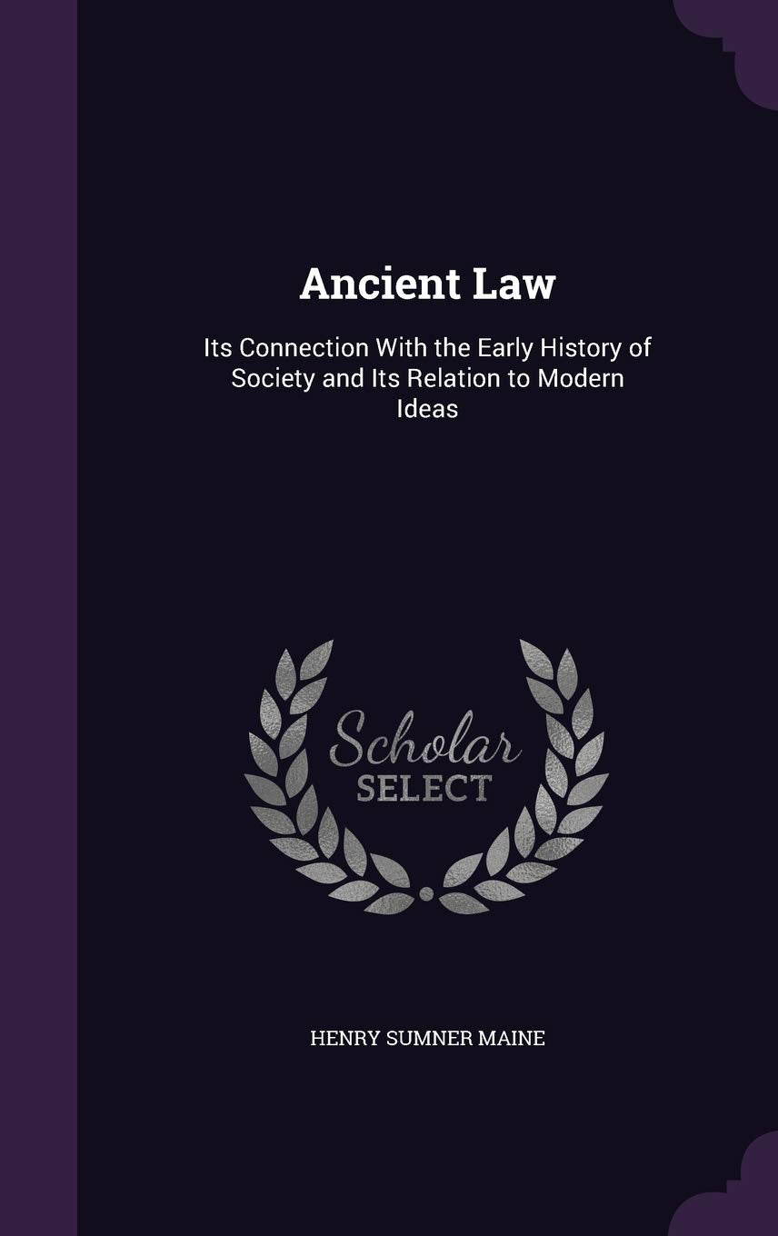 Ancient Law: Its Connection With the Early History of Society and Its Relation to Modern Ideas Law