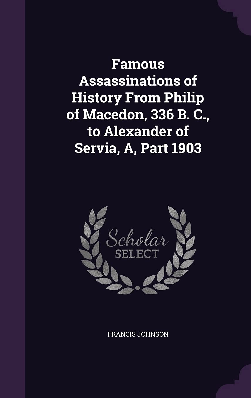 Famous Assassinations of History From Philip of Macedon, 336 B. C., to Alexander of Servia, A, Part 1903 Contemporary literature