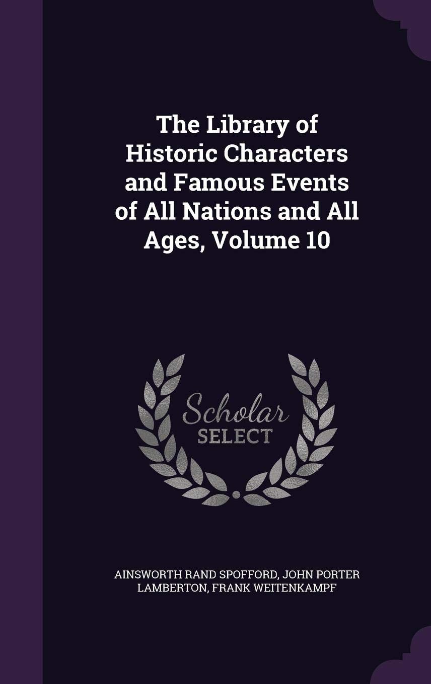 The Library of Historic Characters and Famous Events of All Nations and All Ages, Volume 10 Politics & History