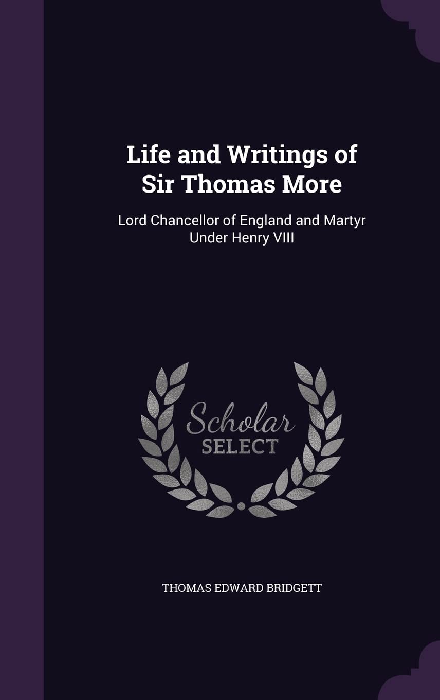Life and Writings of Sir Thomas More: Lord Chancellor of England and Martyr Under Henry VIII Memories