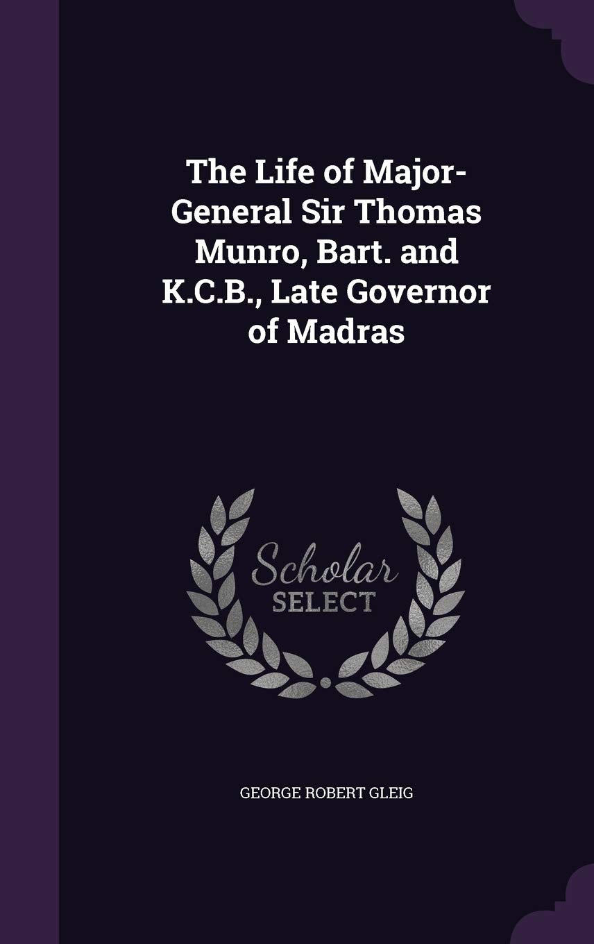 The Life of Major-General Sir Thomas Munro, Bart. and K.C.B., Late Governor of Madras Memories