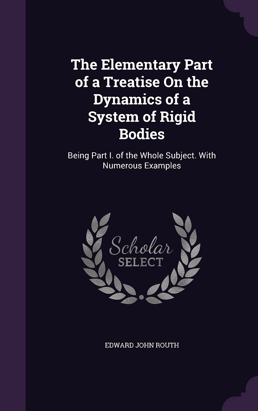 The Elementary Part of a Treatise On the Dynamics of a System of Rigid Bodies: Being Part I. of the Whole Subject. With Numerous Examples Politics & History
