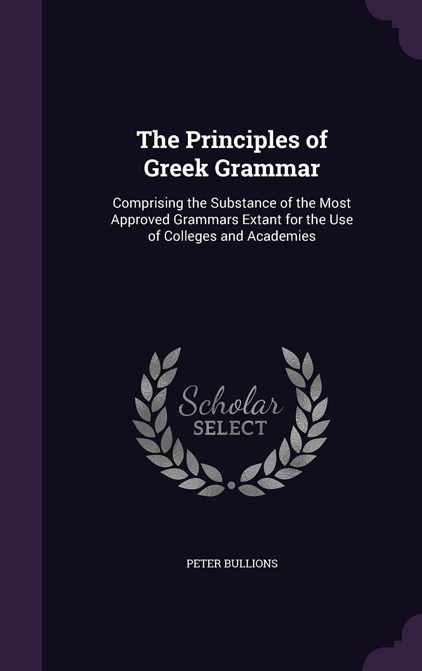 The Principles of Greek Grammar: Comprising the Substance of the Most Approved Grammars Extant for the Use of Colleges and Academies Foreign Languages ​​& Dictionaries