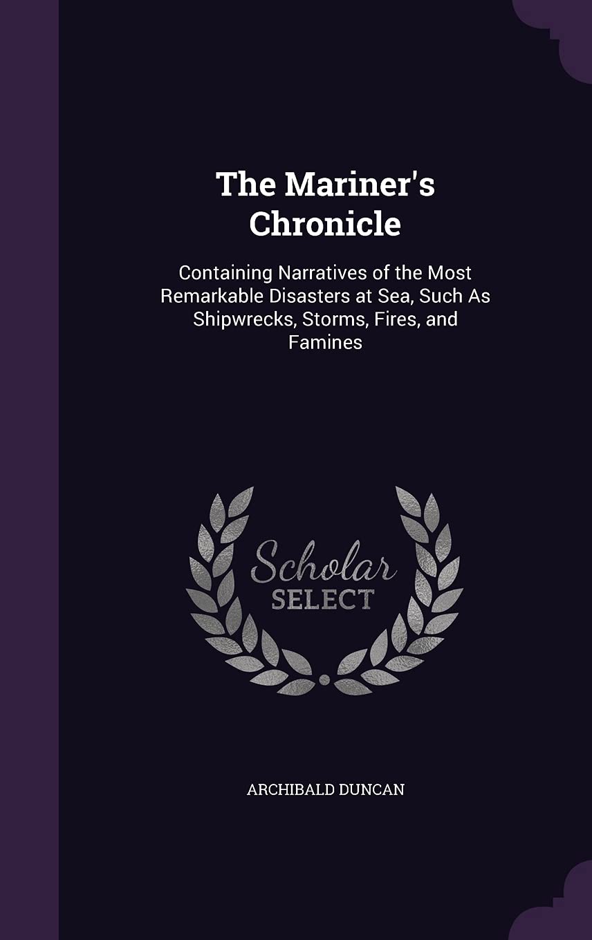 The Mariner's Chronicle: Containing Narratives of the Most Remarkable Disasters at Sea, Such As Shipwrecks, Storms, Fires, and Famines Politics & History