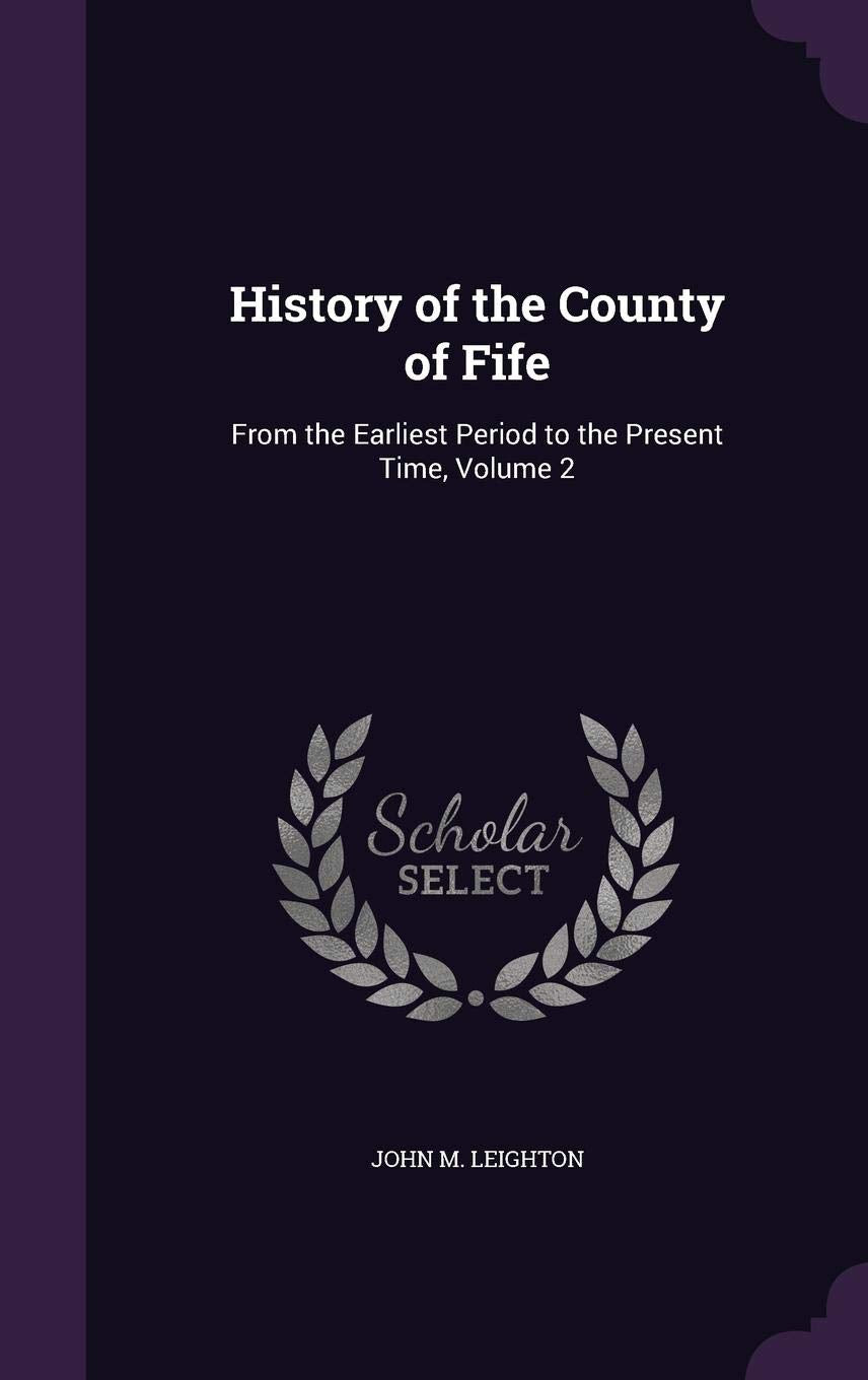 History of the County of Fife: From the Earliest Period to the Present Time, Volume 2 Politics & History