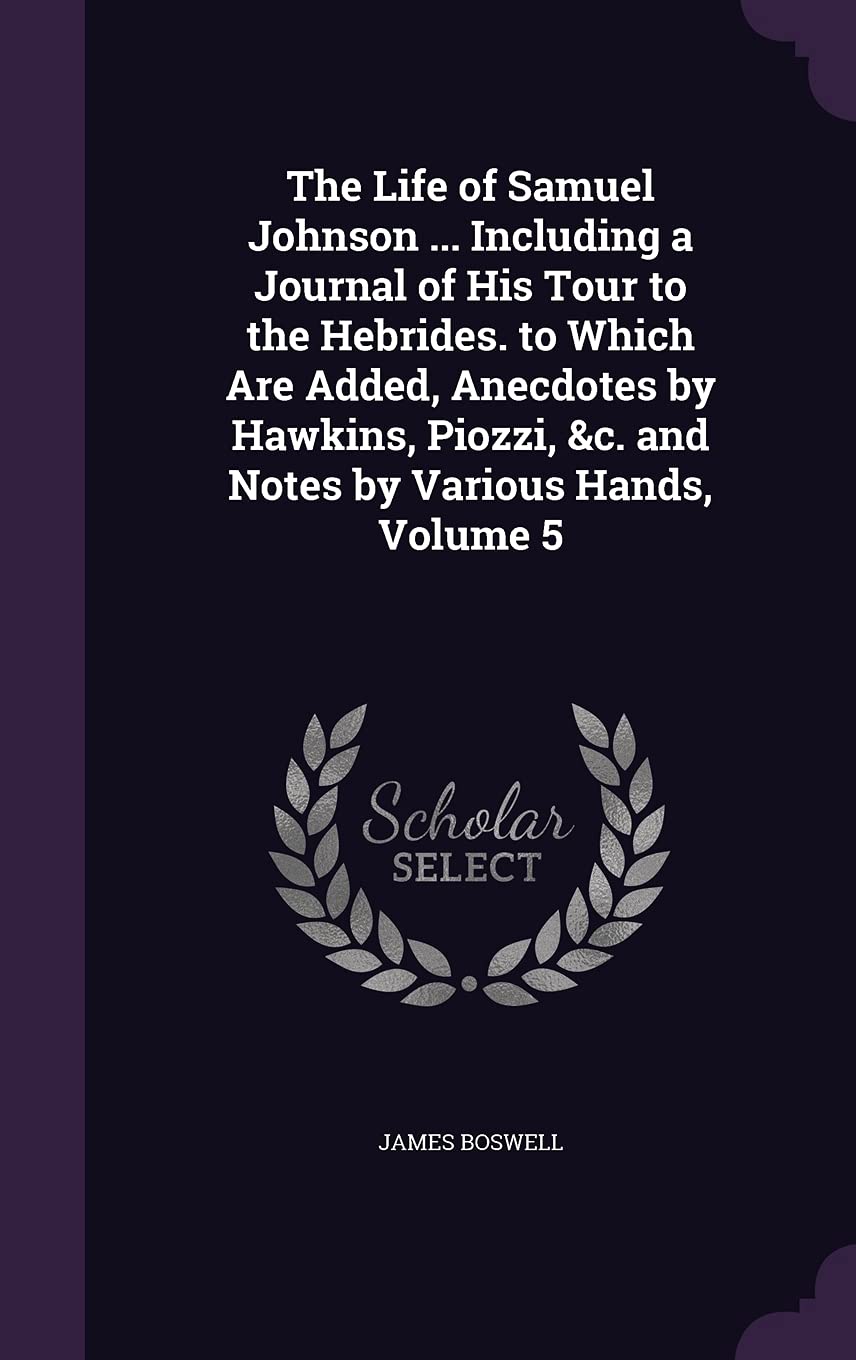 The Life of Samuel Johnson ... Including a Journal of His Tour to the Hebrides. to Which Are Added, Anecdotes by Hawkins, Piozzi, &c. and Notes by Various Hands, Volume 5 Essays & Short Stories