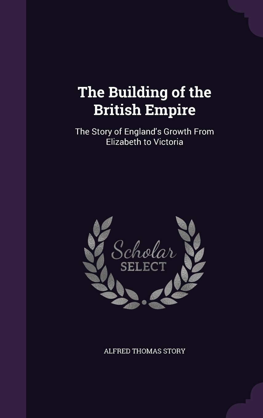 The Building of the British Empire: The Story of England's Growth From Elizabeth to Victoria Politics & History