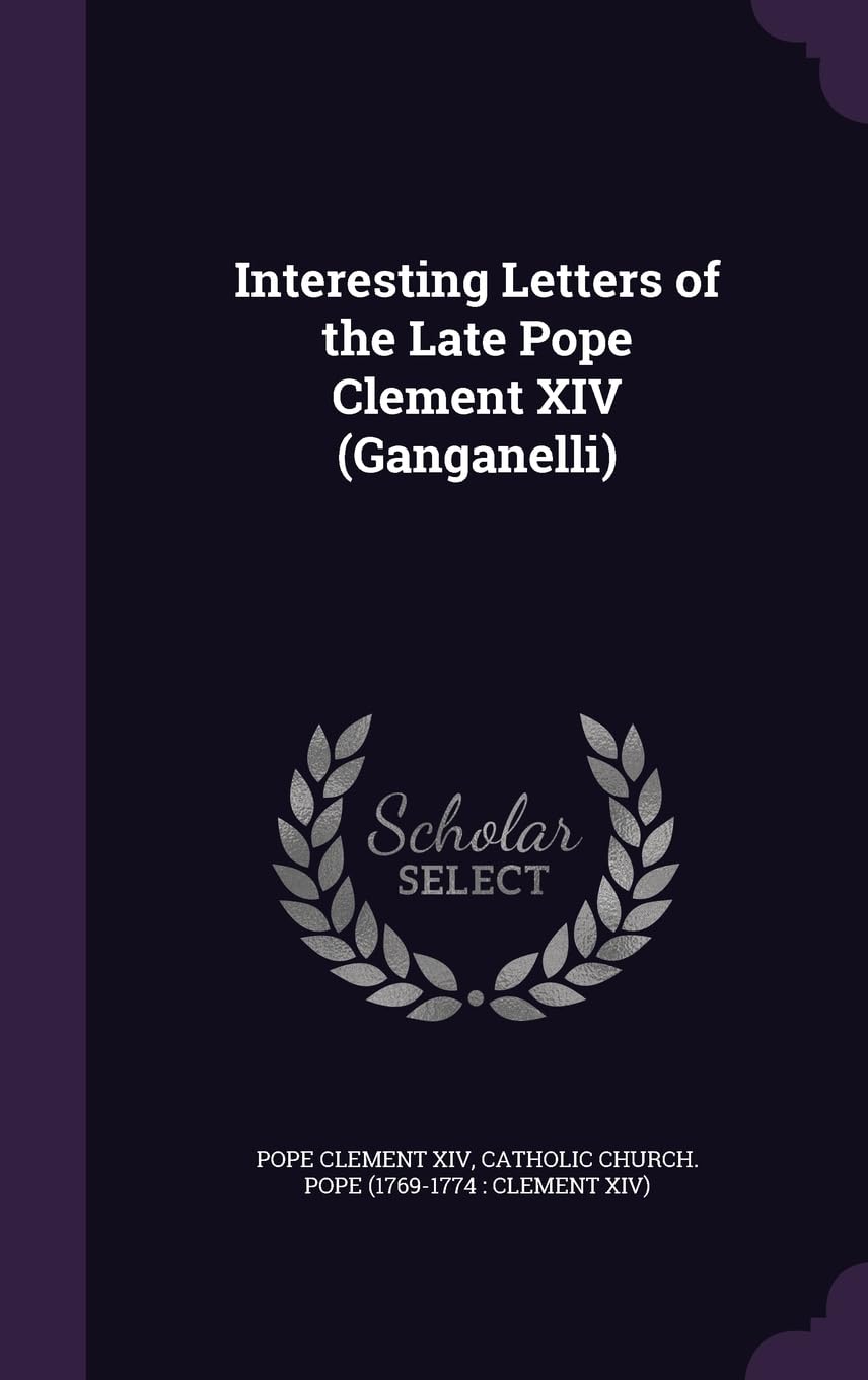 Interesting Letters of the Late Pope Clement XIV (Ganganelli) Politics & History