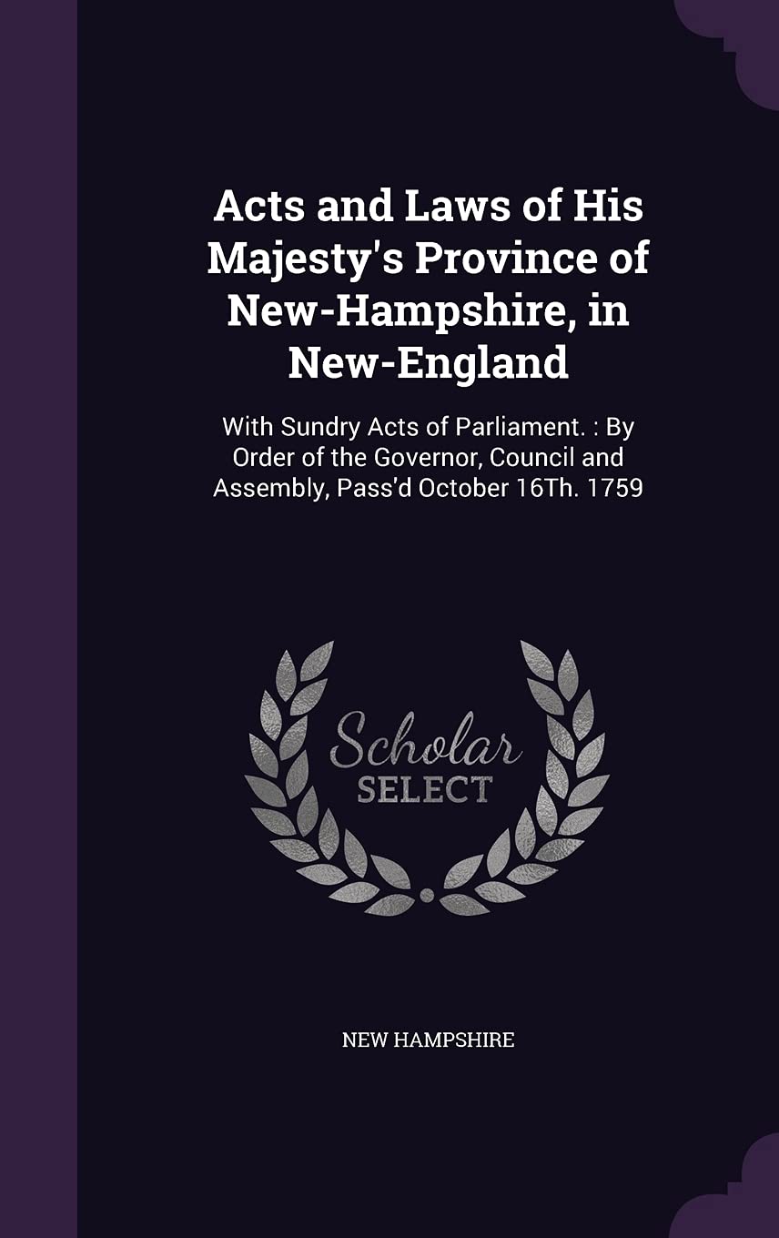 Acts and Laws of His Majesty's Province of New-Hampshire, in New-England: With Sundry Acts of Parliament.: By Order of the Governor, Council and Assembly, Pass'd October 16th. 1759 Law