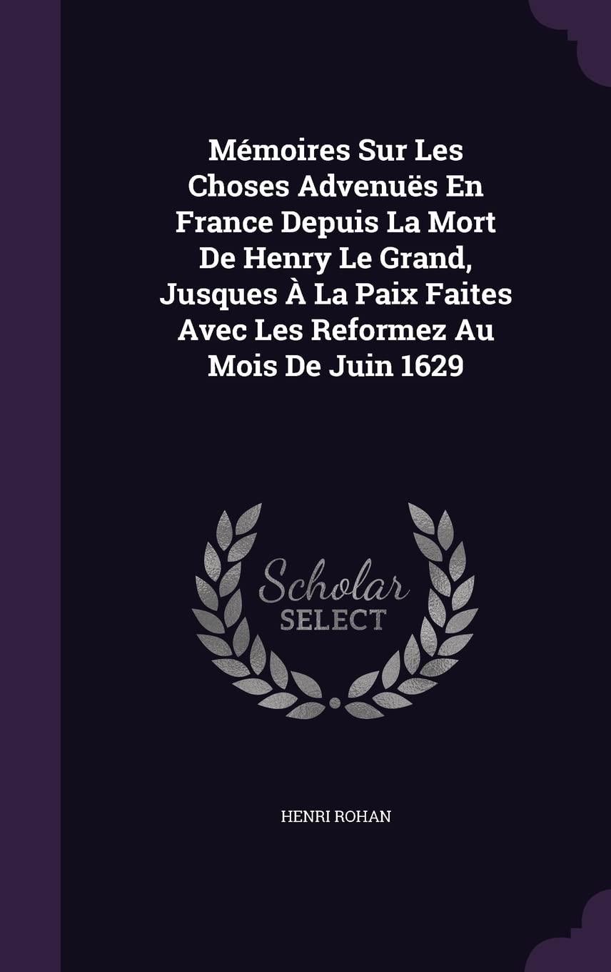 Mémoires Sur Les Choses Advenuës En France Depuis La Mort De Henry Le Grand, Jusques À La Paix Faites Avec Les Reformez Au Mois De Juin 1629 Politics & History
