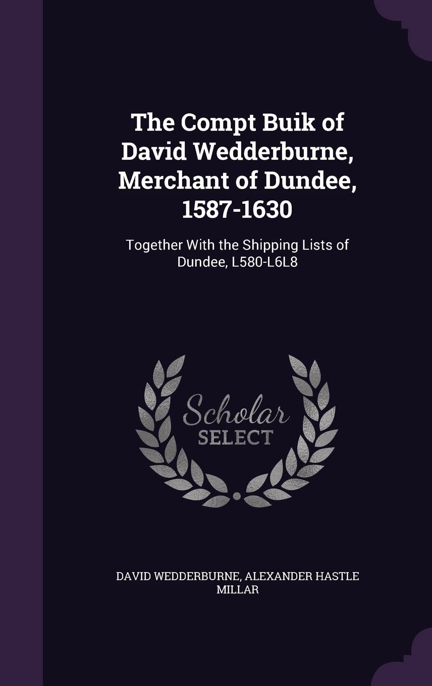 The Compt Buik of David Wedderburne, Merchant of Dundee, 1587-1630: Together With the Shipping Lists of Dundee, L580-L6L8 Memories
