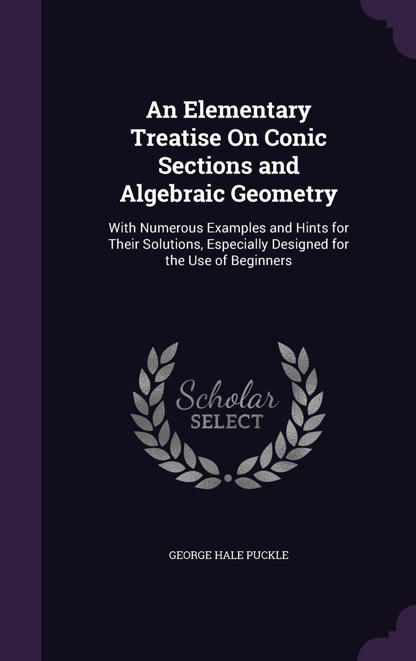 An Elementary Treatise On Conic Sections and Algebraic Geometry: With Numerous Examples and Hints for Their Solutions, Especially Designed for the Use of Beginners book