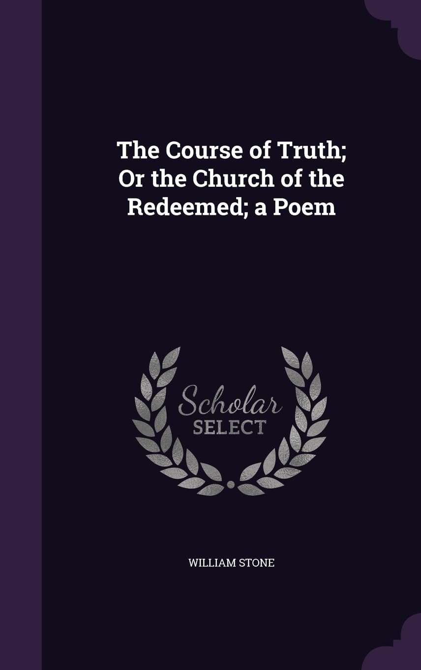 The Course of Truth; Or the Church of the Redeemed; a Poem Politics & History