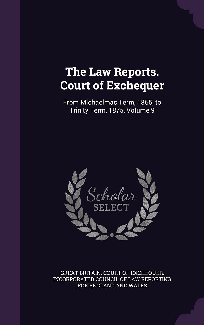 The Law Reports. Court of Exchequer: From Michaelmas Term, 1865, to Trinity Term, 1875, Volume 9 Law