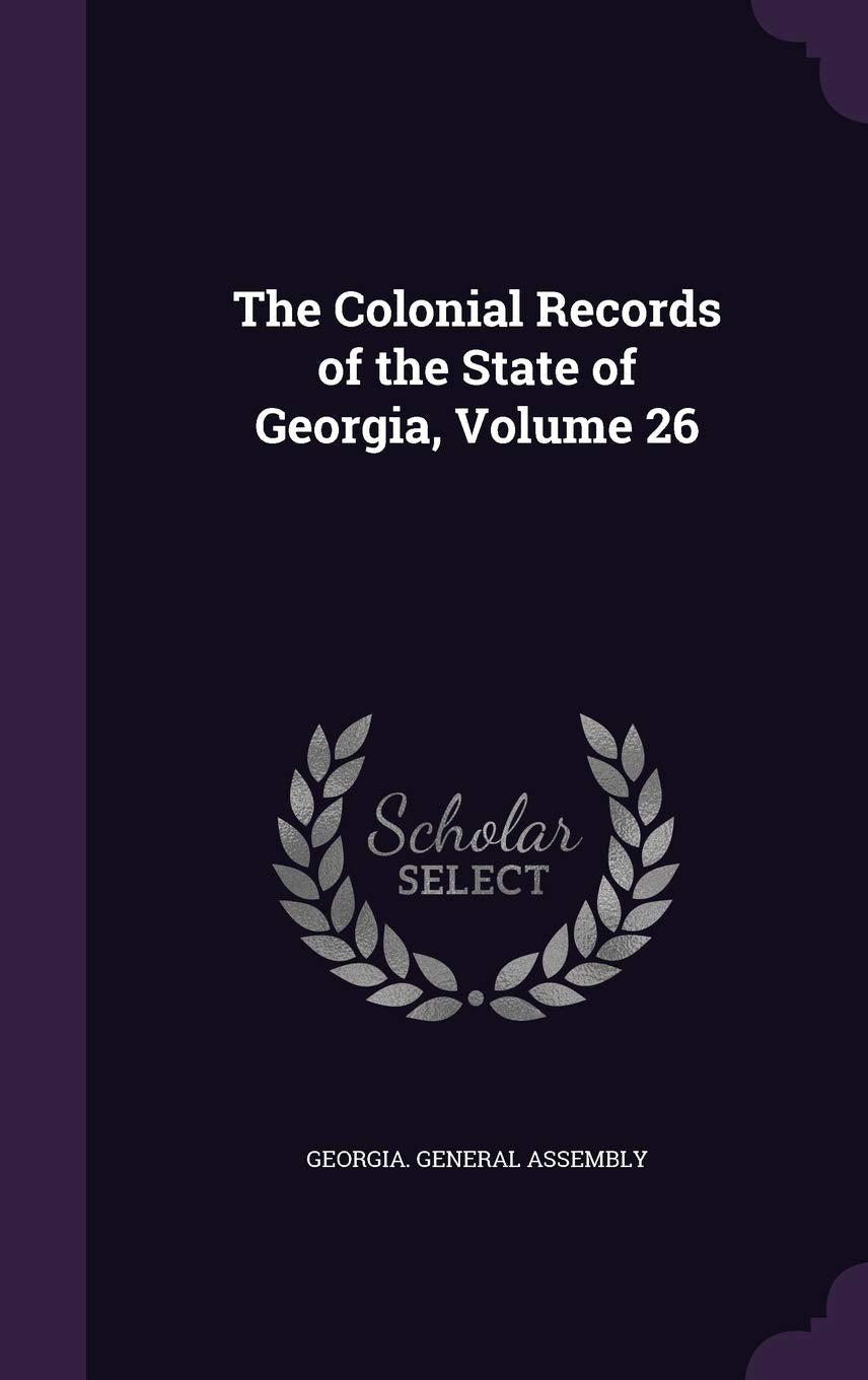 The Colonial Records of the State of Georgia, Volume 26 Politics & History