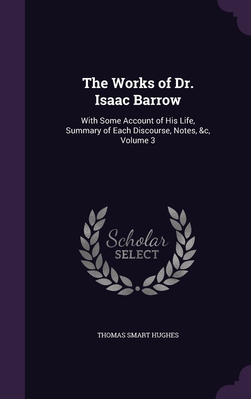 The Works of Dr. Isaac Barrow: With Some Account of His Life, Summary of Each Discourse, Notes, &c, Volume 3 Religion & Esotericism