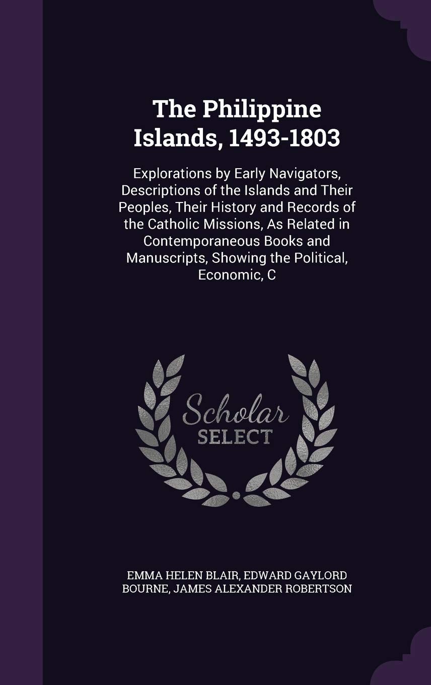 The Philippine Islands, 1493-1803: Explorations by Early Navigators, Descriptions of the Islands and Their Peoples, Their History and Records of the ... Showing the Political, Economic, C Politics & History