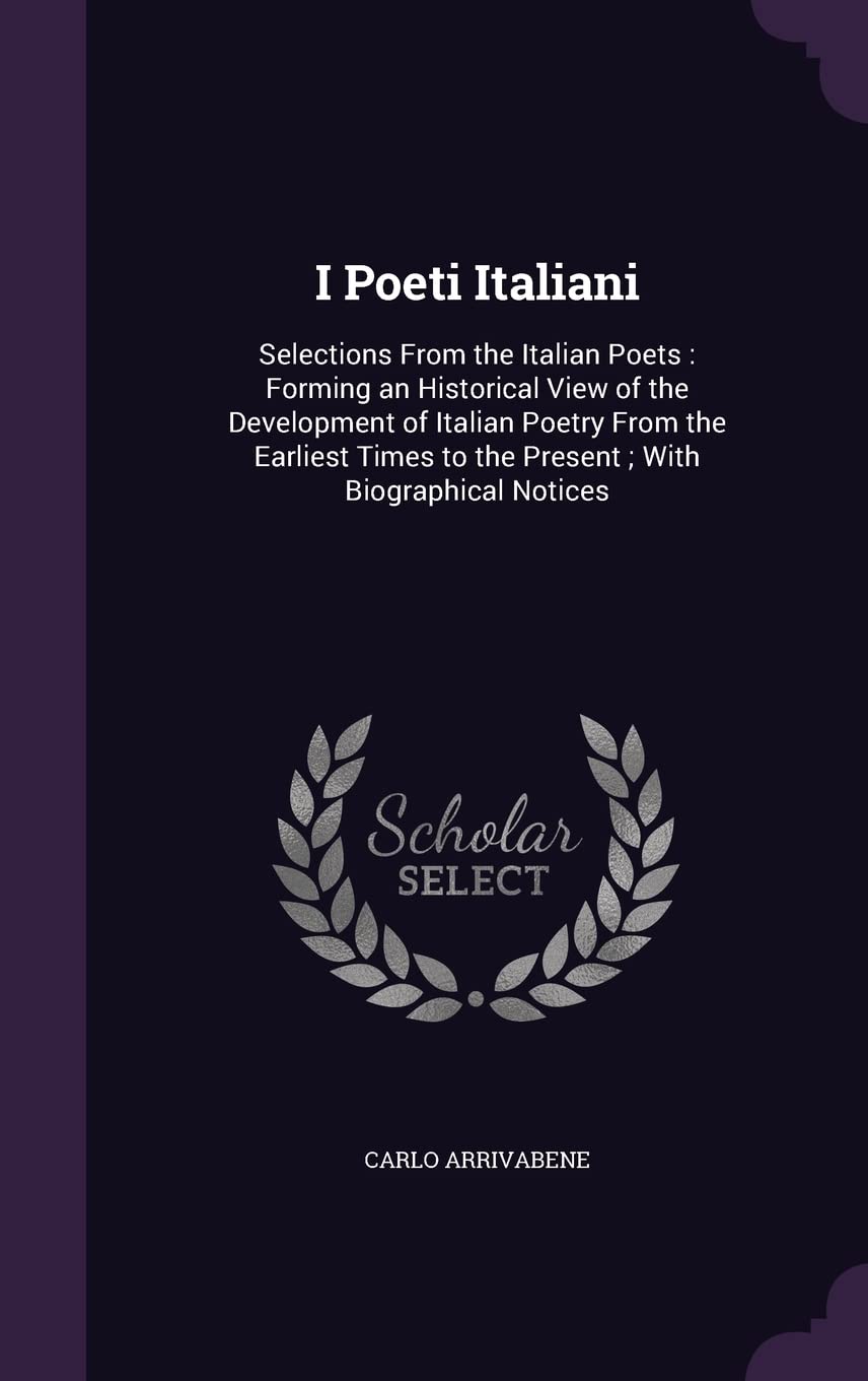 I Poeti Italiani: Selections From the Italian Poets: Forming an Historical View of the Development of Italian Poetry From the Earliest Times to the Present; With Biographical Notices Contemporary literature Books
