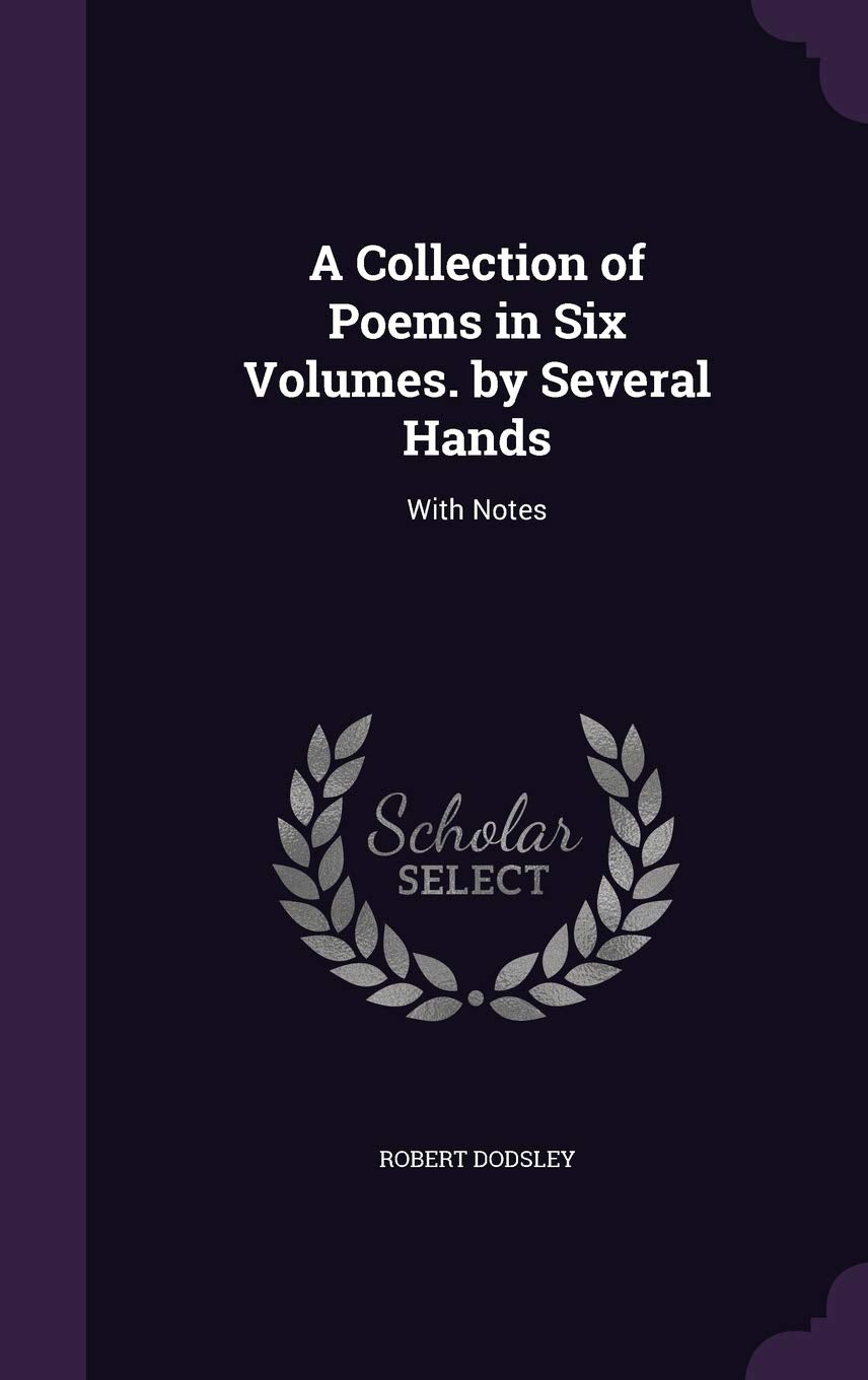 A Collection of Poems in Six Volumes. by Several Hands: With Notes Contemporary literature