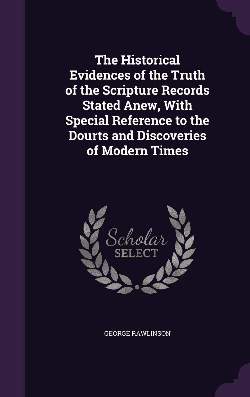 The Historical Evidences of the Truth of the Scripture Records Stated Anew, With Special Reference to the Dourts and Discoveries of Modern Times Politics & History