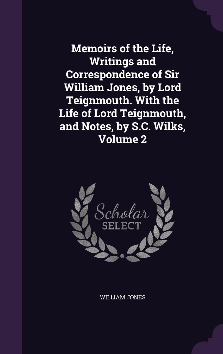 Memoirs of the Life, Writings and Correspondence of Sir William Jones, by Lord Teignmouth. With the Life of Lord Teignmouth, and Notes, by S.C. Wilks, Volume 2 Memories