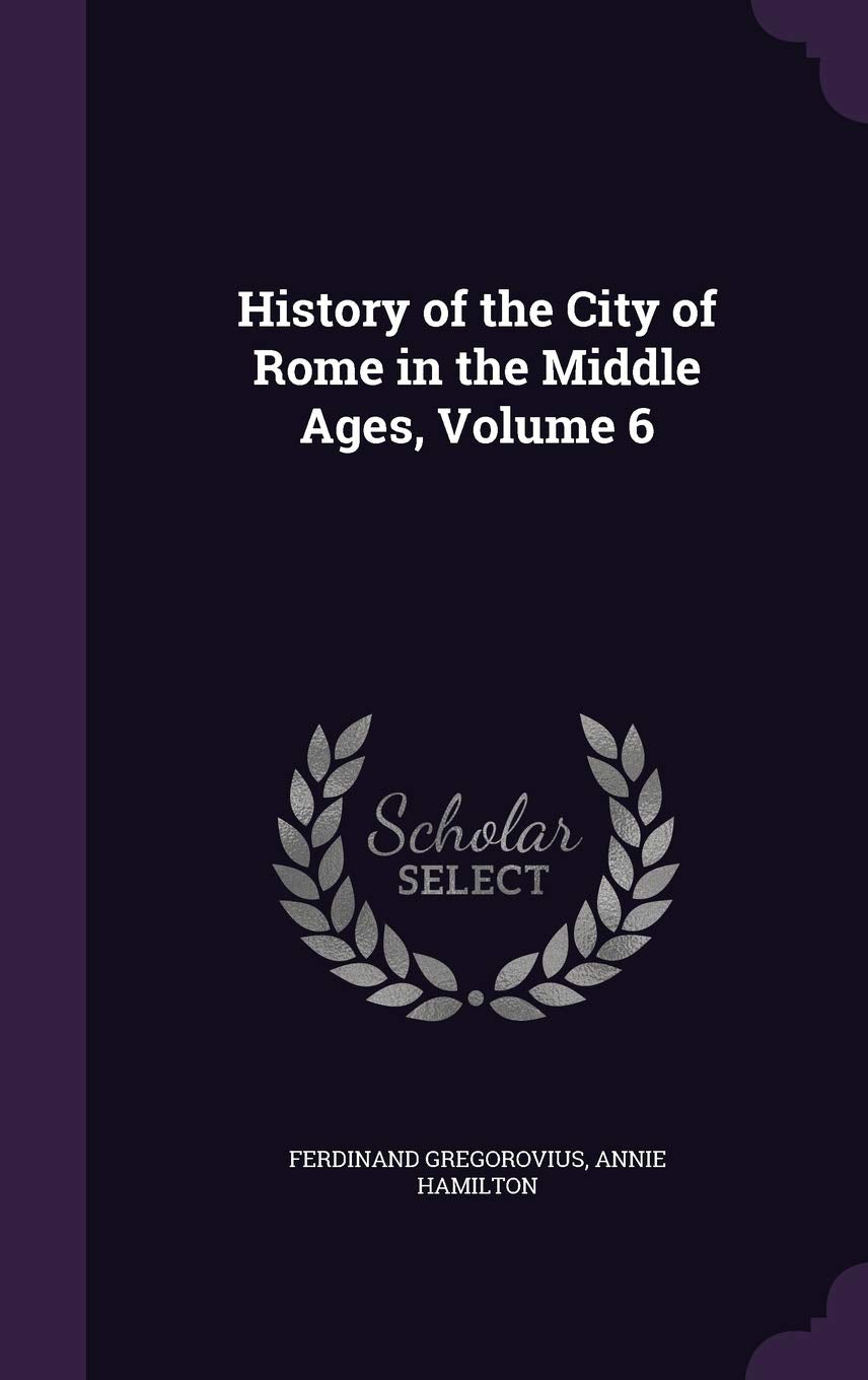 History of the City of Rome in the Middle Ages, Volume 6 Politics & History