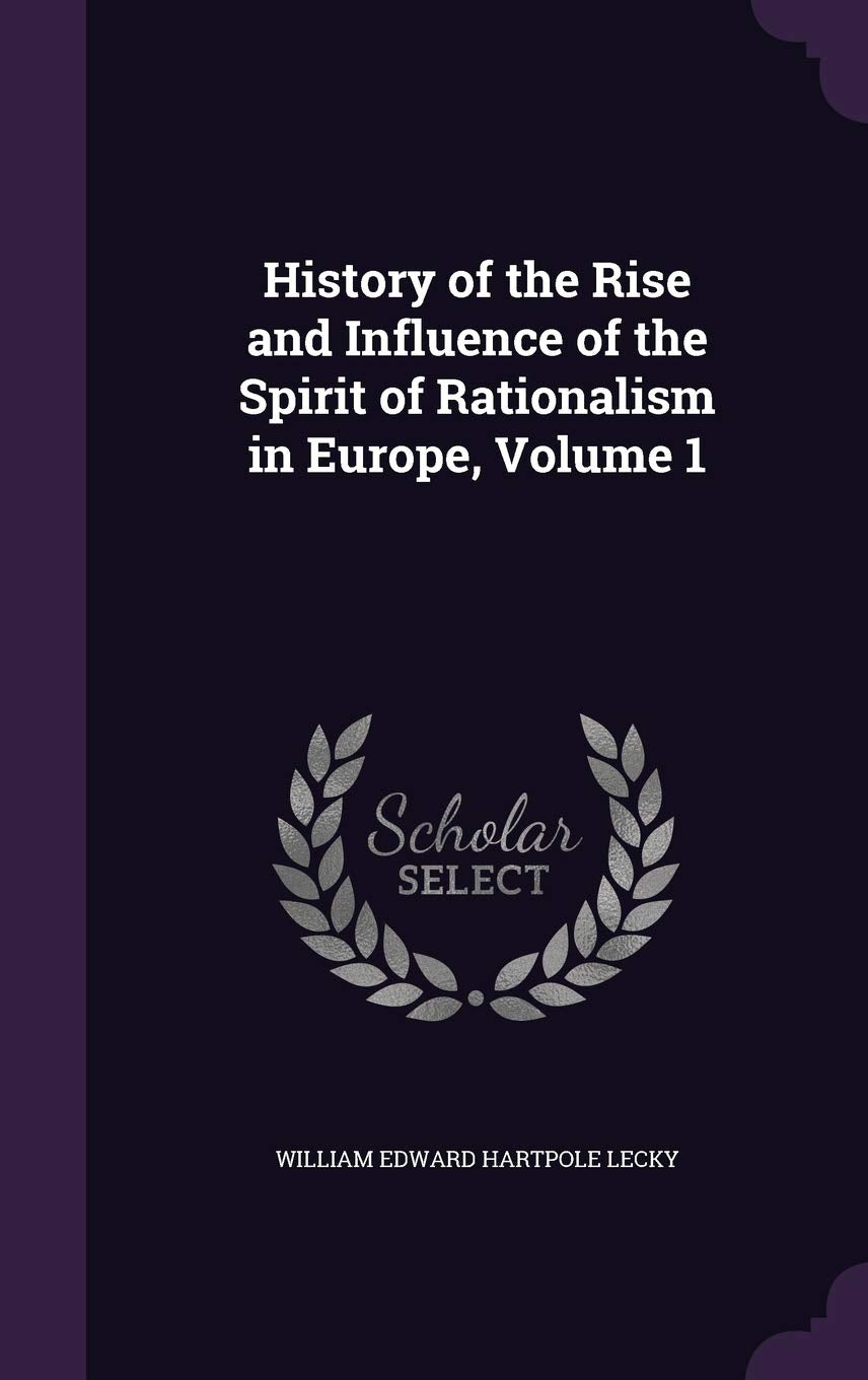 History of the Rise and Influence of the Spirit of Rationalism in Europe, Volume 1 Philosophy
