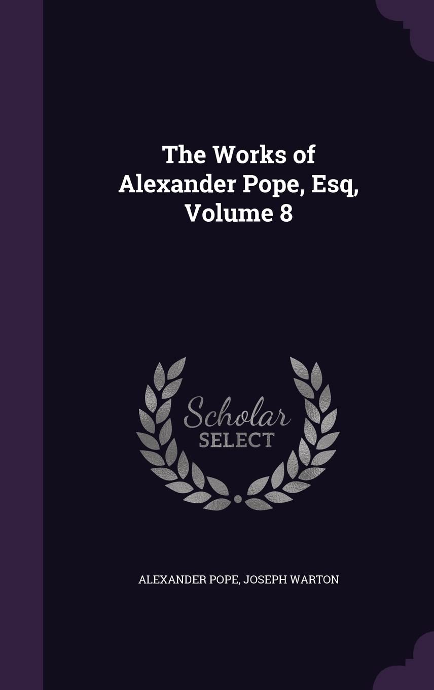 The Works of Alexander Pope, Esq, Volume 8 Essays & Short Stories