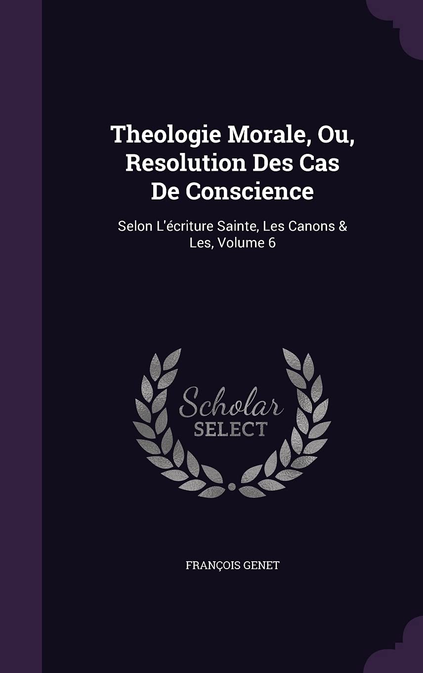 Theologie Morale, Ou, Resolution Des Cas De Conscience: Selon L'écriture Sainte, Les Canons & Les, Volume 6 Politics & History
