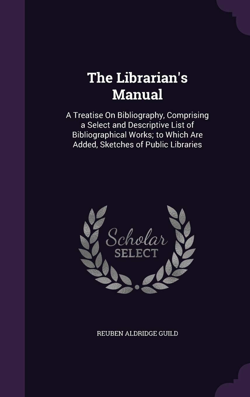 The Librarian's Manual: A Treatise On Bibliography, Comprising a Select and Descriptive List of Bibliographical Works; to Which Are Added, Sketches of Public Libraries Books